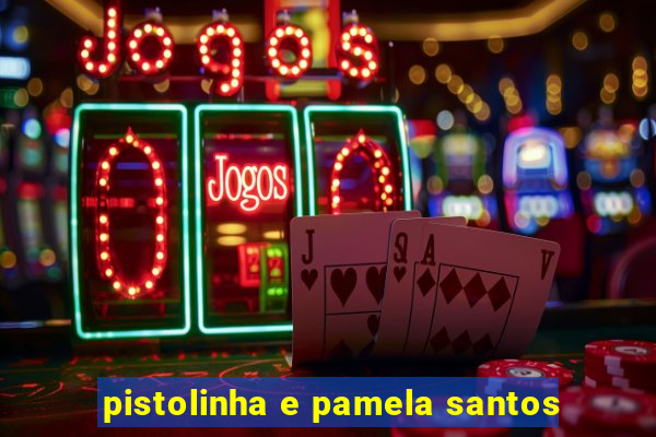 pistolinha e pamela santos